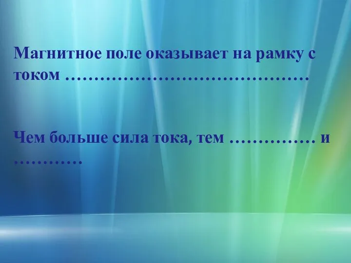 Магнитное поле оказывает на рамку с током …………………………………… Чем больше сила тока, тем …………… и …………