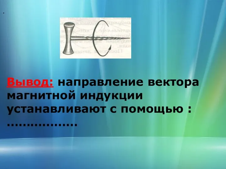 . Вывод: направление вектора магнитной индукции устанавливают с помощью : ………………