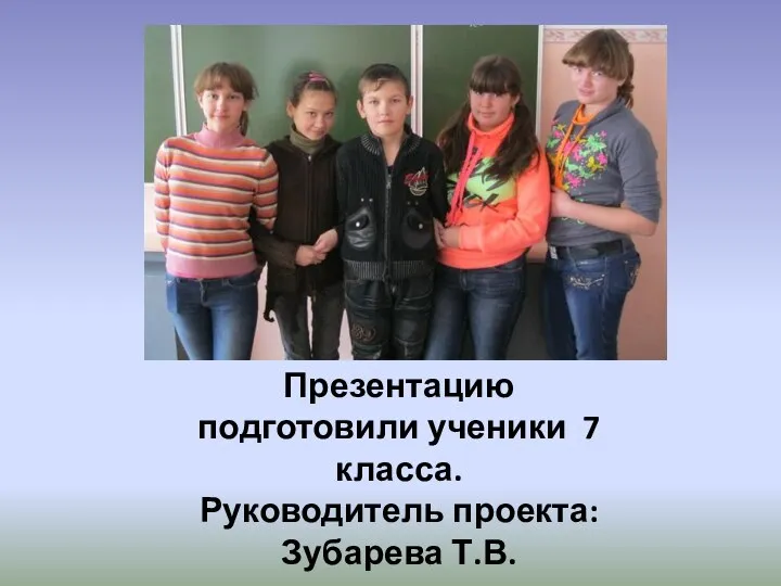 Презентацию подготовили ученики 7 класса. Руководитель проекта: Зубарева Т.В.