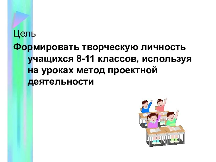 Цель Формировать творческую личность учащихся 8-11 классов, используя на уроках метод проектной деятельности