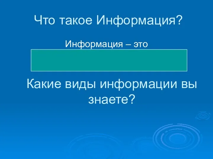 Что такое Информация? Информация – это сведения об окружающем мире. Какие виды информации вы знаете?