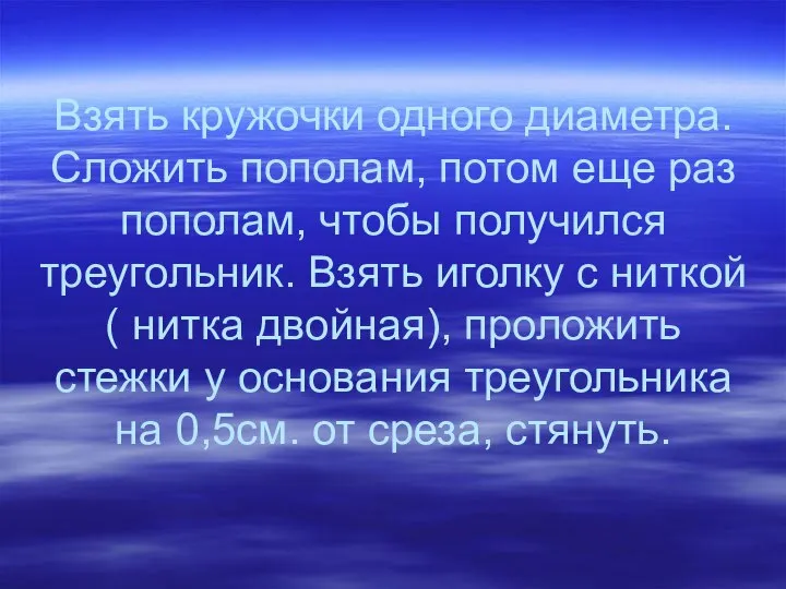 Взять кружочки одного диаметра. Сложить пополам, потом еще раз пополам, чтобы