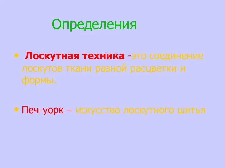 Определения Лоскутная техника -это соединение лоскутов ткани разной расцветки и формы. Печ-уорк – искусство лоскутного шитья