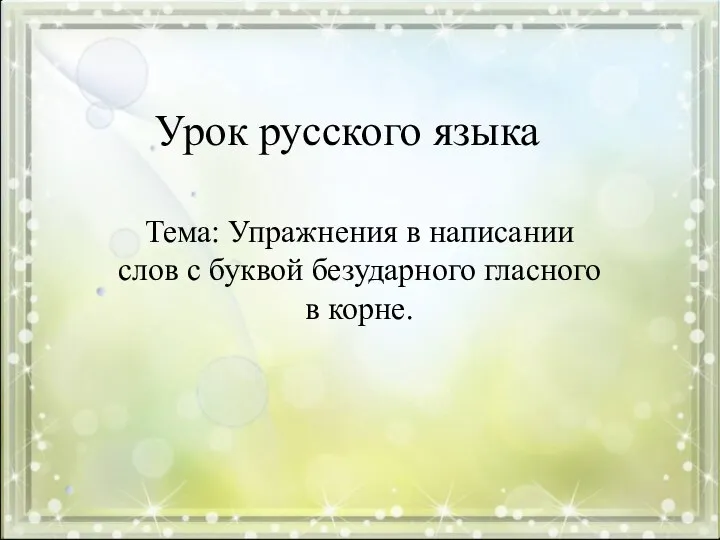 Урок русского языка Тема: Упражнения в написании слов с буквой безударного гласного в корне.