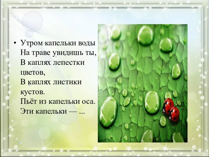 Утром капельки воды На траве увидишь ты, В каплях лепестки цветов,