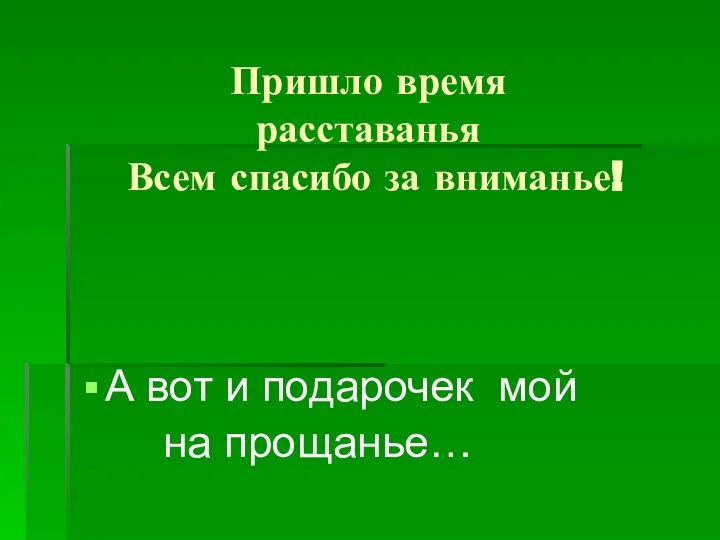 Пришло время расставанья Всем спасибо за вниманье! А вот и подарочек мой на прощанье…