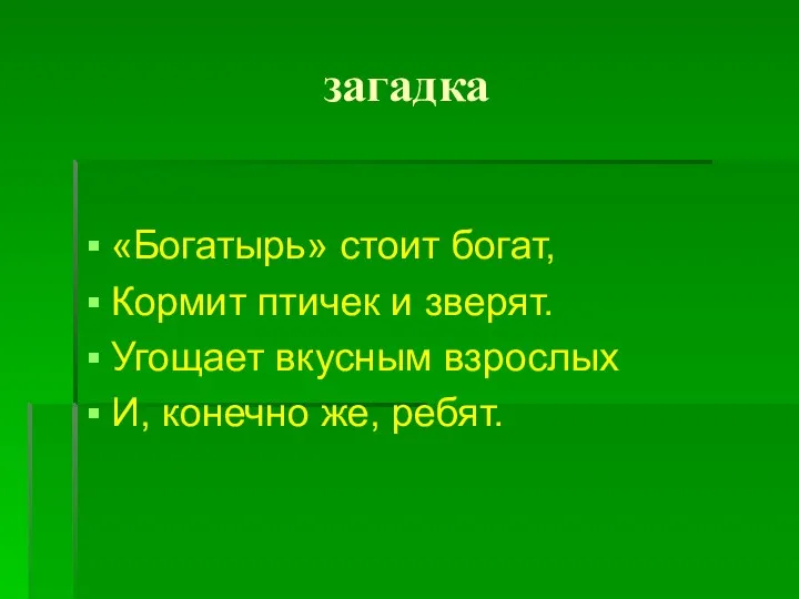 загадка «Богатырь» стоит богат, Кормит птичек и зверят. Угощает вкусным взрослых И, конечно же, ребят.