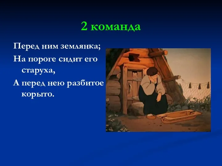 2 команда Перед ним землянка; На пороге сидит его старуха, А перед нею разбитое корыто.