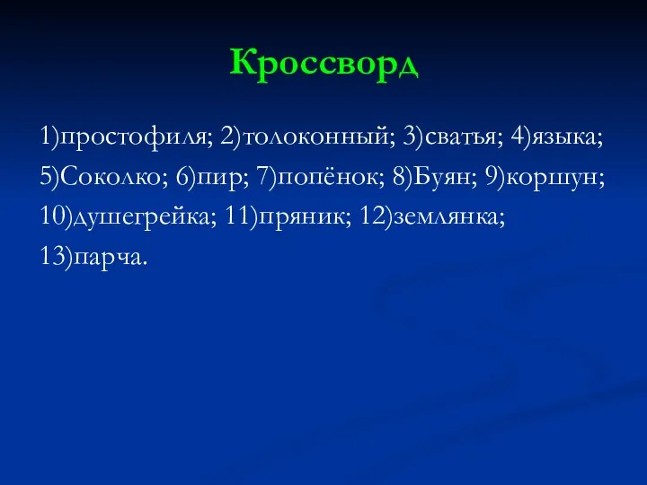 Кроссворд 1)простофиля; 2)толоконный; 3)сватья; 4)языка; 5)Соколко; 6)пир; 7)попёнок; 8)Буян; 9)коршун; 10)душегрейка; 11)пряник; 12)землянка; 13)парча.