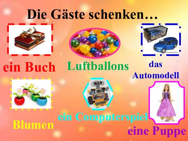 Die Gäste schenken… ein Computerspiel Luftballons das Automodell ein Buch Blumen eine Puppe