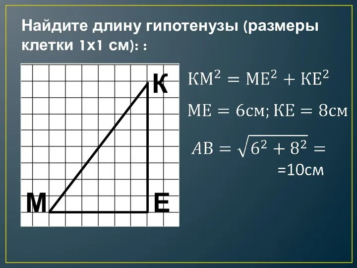 Найдите длину гипотенузы (размеры клетки 1х1 см): : М Е К