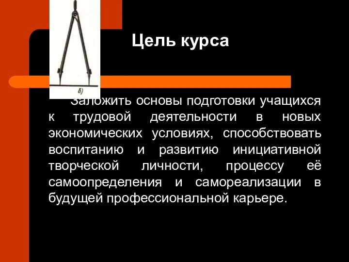 Цель курса Заложить основы подготовки учащихся к трудовой деятельности в новых