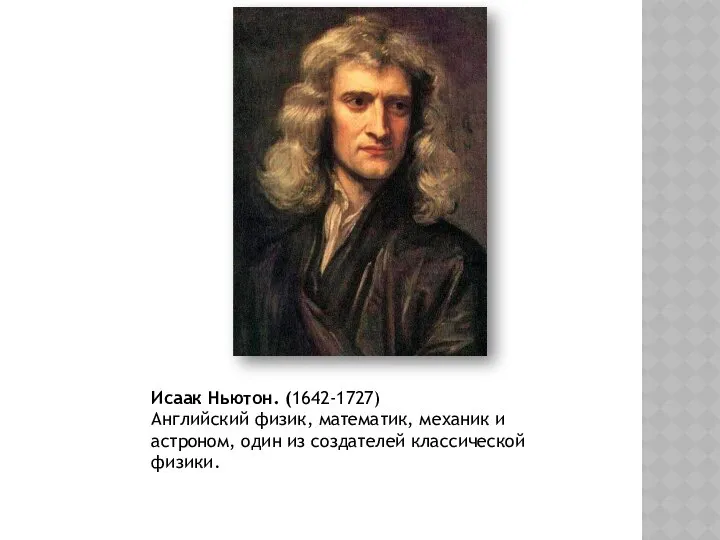 Исаак Ньютон. (1642-1727) Английский физик, математик, механик и астроном, один из создателей классической физики.