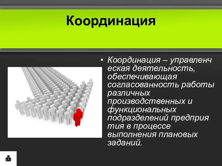 Координация Координация – управленческая деятельность, обеспечивающая согласованность работы различных производственных и