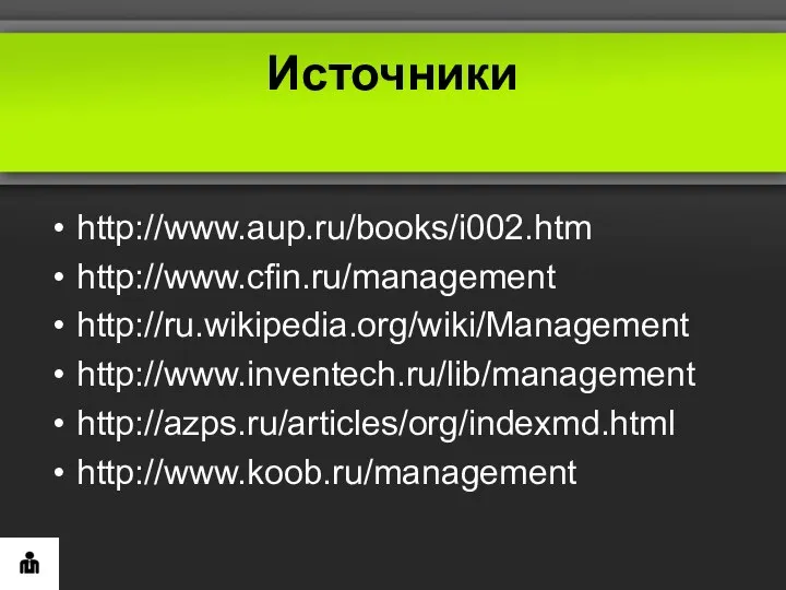 Источники http://www.aup.ru/books/i002.htm http://www.cfin.ru/management http://ru.wikipedia.org/wiki/Management http://www.inventech.ru/lib/management http://azps.ru/articles/org/indexmd.html http://www.koob.ru/management