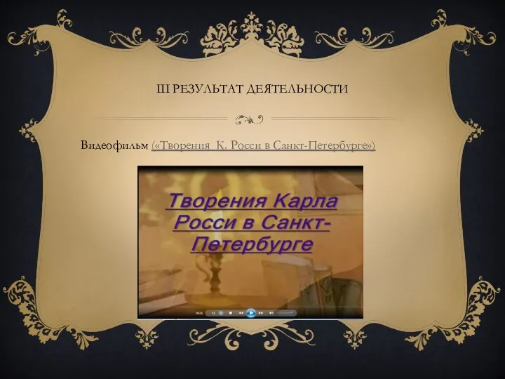 III результат деятельности Видеофильм («Творения К. Росси в Санкт-Петербурге»)