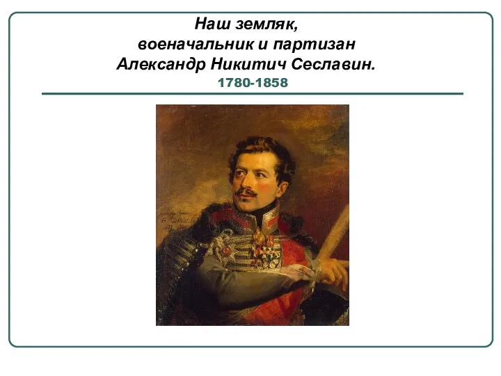 1780-1858 Наш земляк, военачальник и партизан Александр Никитич Сеславин.