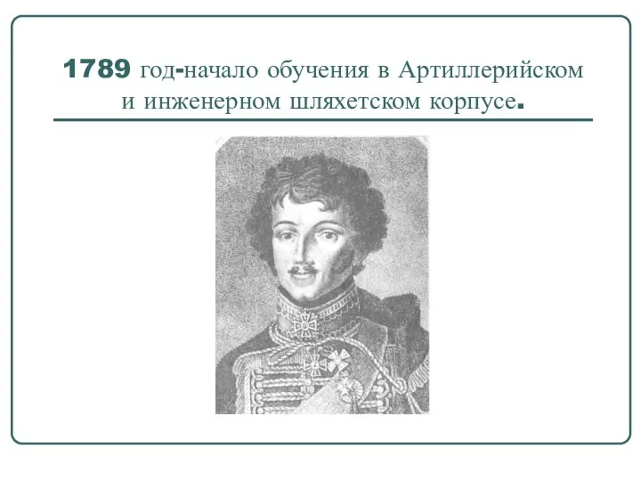 1789 год-начало обучения в Артиллерийском и инженерном шляхетском корпусе.