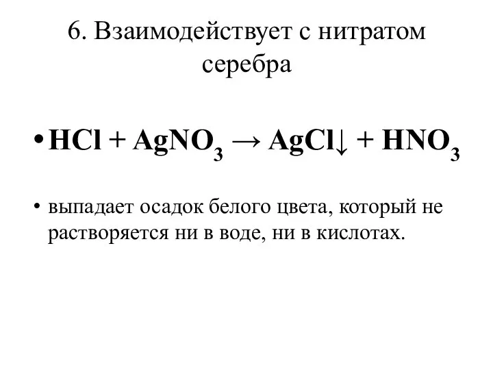 6. Взаимодействует с нитратом серебра HCl + AgNO3 → AgCl↓ +