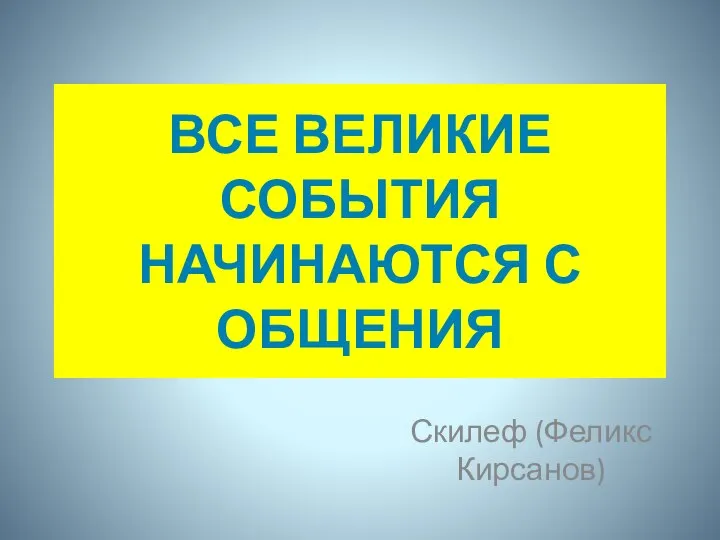 Все великие события начинаются с общения Скилеф (Феликс Кирсанов)