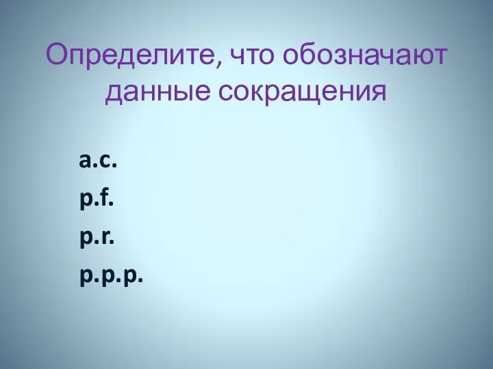 Определите, что обозначают данные сокращения a.c. p.f. p.r. p.p.p.