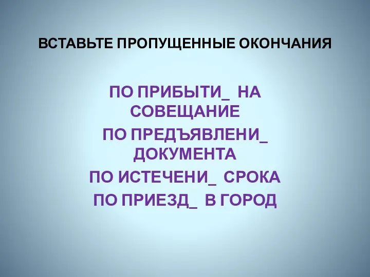 ВСТАВЬТЕ ПРОПУЩЕННЫЕ ОКОНЧАНИЯ ПО ПРИБЫТИ_ НА СОВЕЩАНИЕ ПО ПРЕДЪЯВЛЕНИ_ ДОКУМЕНТА ПО