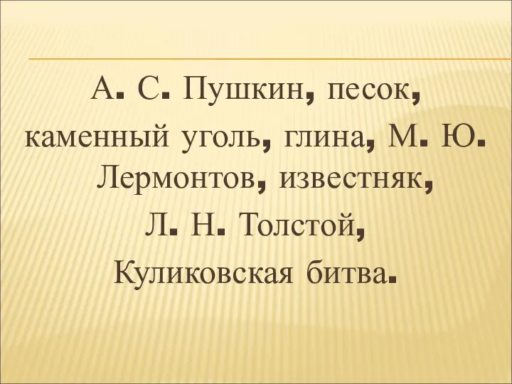 А. С. Пушкин, песок, каменный уголь, глина, М. Ю. Лермонтов, известняк, Л. Н. Толстой, Куликовская битва.