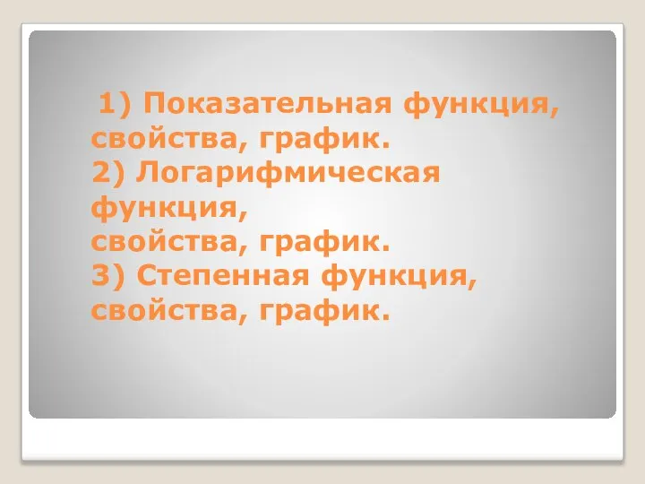 1) Показательная функция, свойства, график. 2) Логарифмическая функция, свойства, график. 3) Степенная функция, свойства, график.