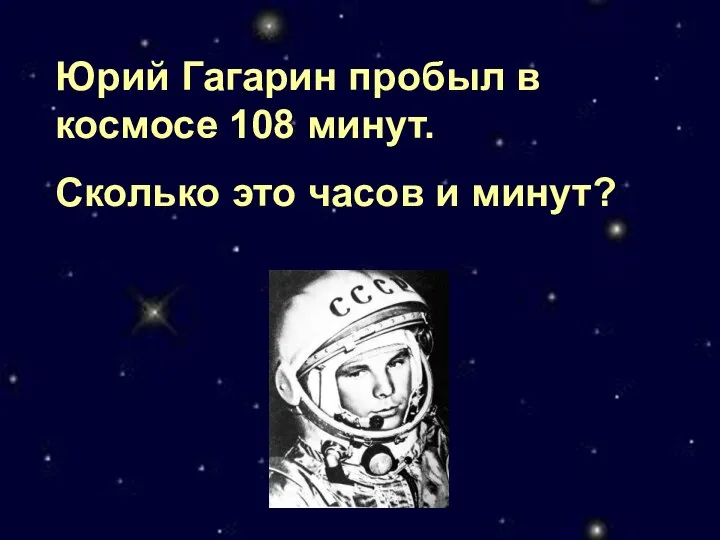 Юрий Гагарин пробыл в космосе 108 минут. Сколько это часов и минут?