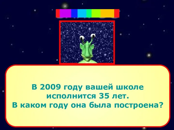 В 2009 году вашей школе исполнится 35 лет. В каком году она была построена? ЗАПРОС