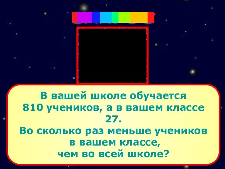 В вашей школе обучается 810 учеников, а в вашем классе 27.