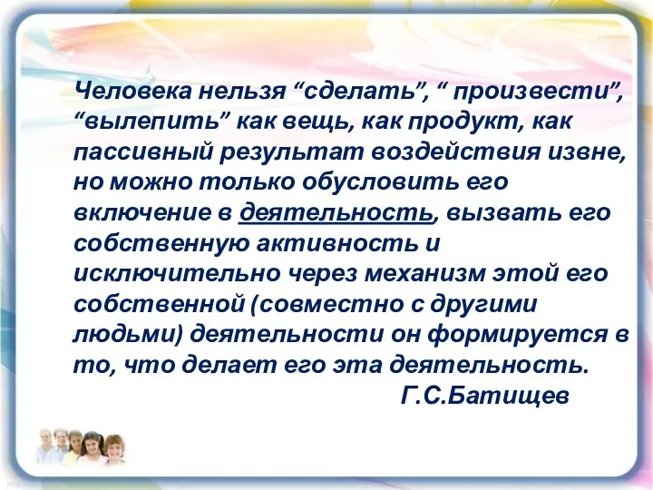 Человека нельзя “сделать”, “ произвести”, “вылепить” как вещь, как продукт, как