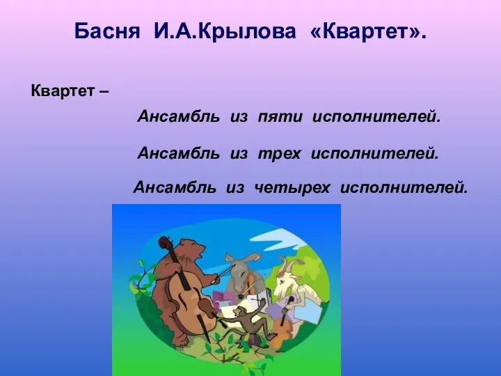 Басня И.А.Крылова «Квартет». Квартет – Ансамбль из четырех исполнителей. Ансамбль из