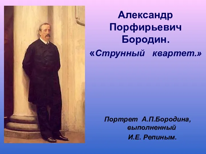 Александр Порфирьевич Бородин. «Струнный квартет.» Портрет А.П.Бородина, выполненный И.Е. Репиным.