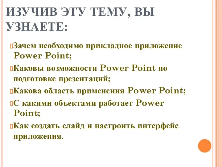 ИЗУЧИВ ЭТУ ТЕМУ, ВЫ УЗНАЕТЕ: Зачем необходимо прикладное приложение Power Point;