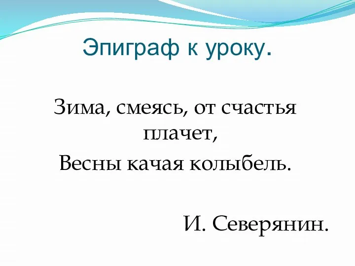 Эпиграф к уроку. Зима, смеясь, от счастья плачет, Весны качая колыбель. И. Северянин.