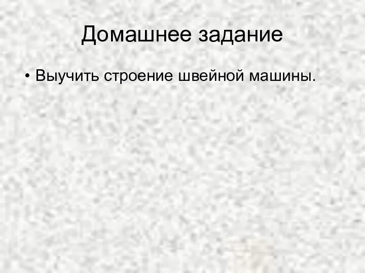 Домашнее задание Выучить строение швейной машины.