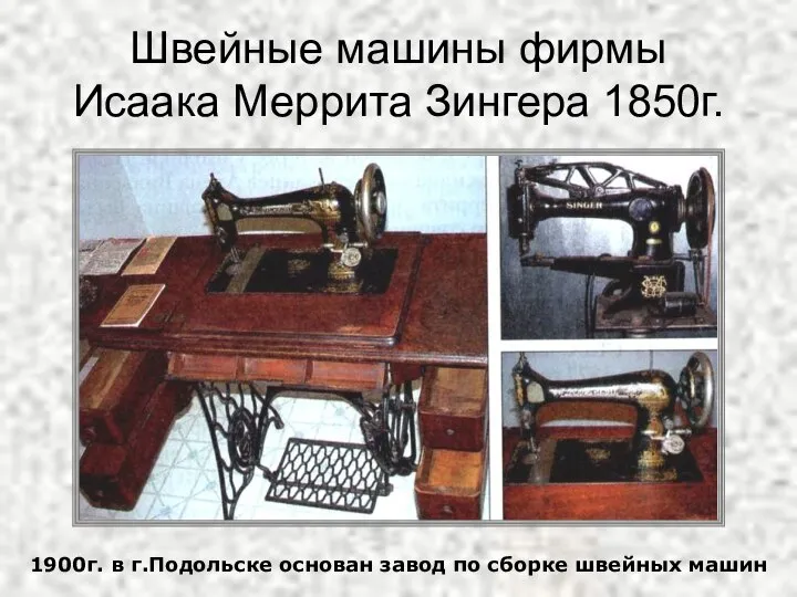 Швейные машины фирмы Исаака Меррита Зингера 1850г. 1900г. в г.Подольске основан завод по сборке швейных машин