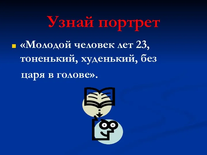 Узнай портрет «Молодой человек лет 23, тоненький, худенький, без царя в голове».