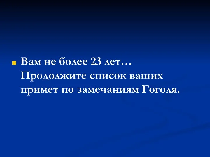 Вам не более 23 лет… Продолжите список ваших примет по замечаниям Гоголя.