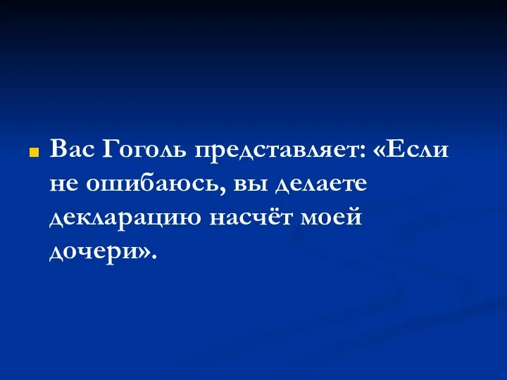 Вас Гоголь представляет: «Если не ошибаюсь, вы делаете декларацию насчёт моей дочери».