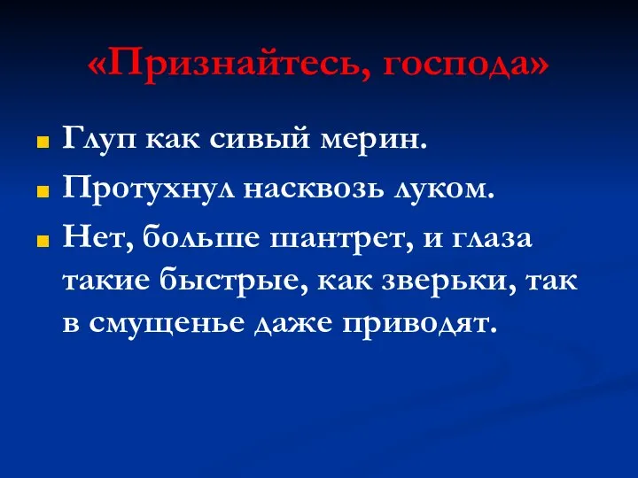 «Признайтесь, господа» Глуп как сивый мерин. Протухнул насквозь луком. Нет, больше