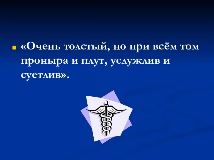 «Очень толстый, но при всём том проныра и плут, услужлив и суетлив».