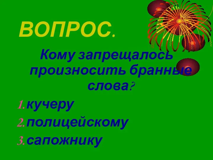 ВОПРОС. Кому запрещалось произносить бранные слова? кучеру полицейскому сапожнику