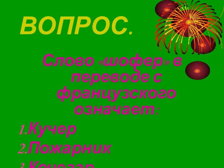 ВОПРОС. Слово «шофер» в переводе с французского означает: Кучер Пожарник Кочегар