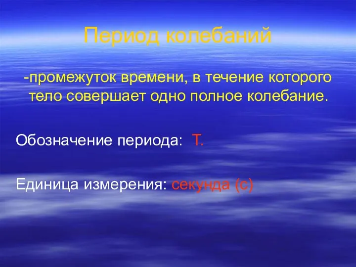 Период колебаний -промежуток времени, в течение которого тело совершает одно полное