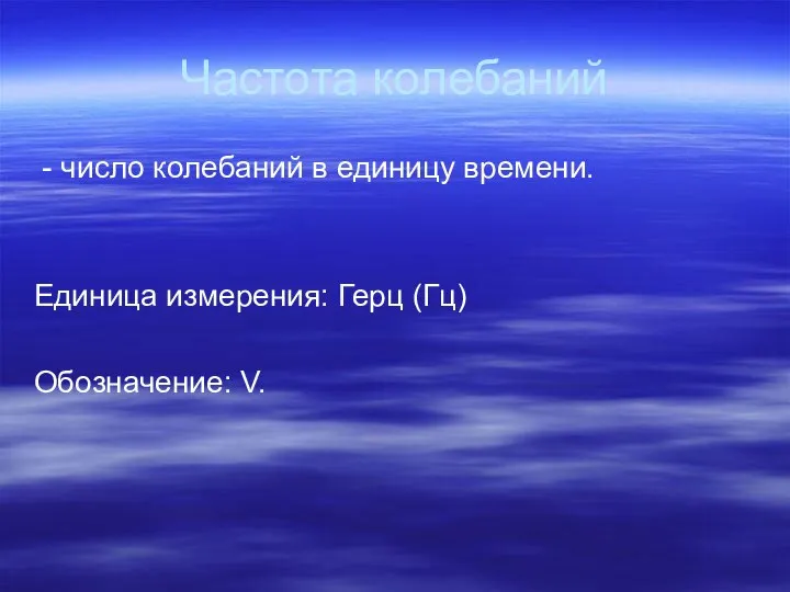 Частота колебаний - число колебаний в единицу времени. Единица измерения: Герц (Гц) Обозначение: V.