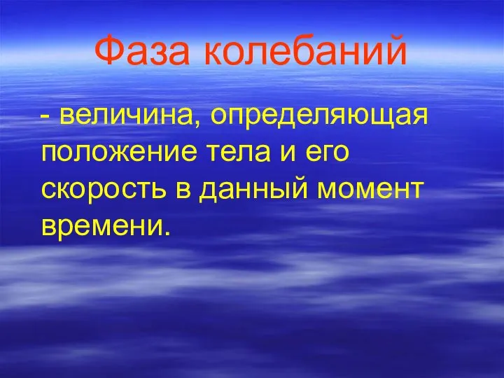 Фаза колебаний - величина, определяющая положение тела и его скорость в данный момент времени.