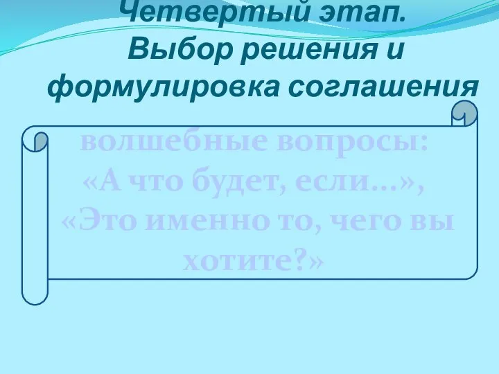 Четвертый этап. Выбор решения и формулировка соглашения волшебные вопросы: «А что