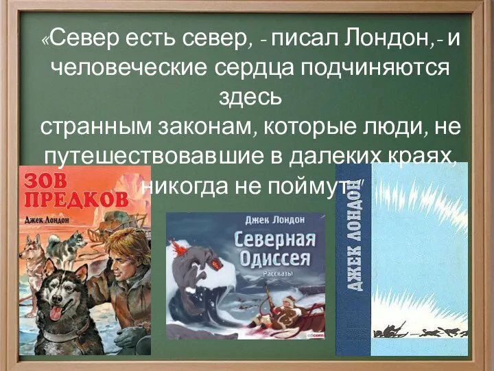 «Север есть север, - писал Лондон,- и человеческие сердца подчиняются здесь